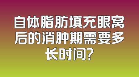 自体脂肪填充眼窝后的消肿期需要多长时间？