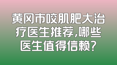 黄冈市咬肌肥大治疗医生推荐，哪些医生值得信赖？