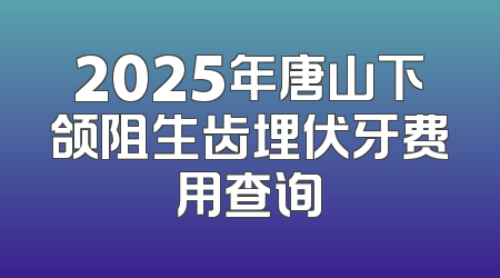 2025年唐山下颌阻生齿埋伏牙费用查询