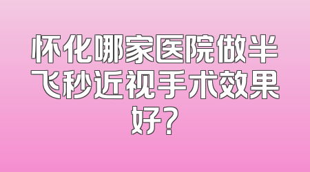 怀化哪家医院做半飞秒近视手术效果好？