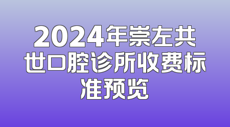 2024年崇左共世口腔诊所收费标准预览