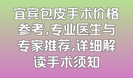 宜宾包皮手术价格参考，专业医生与专家推荐，详细解读手术须知