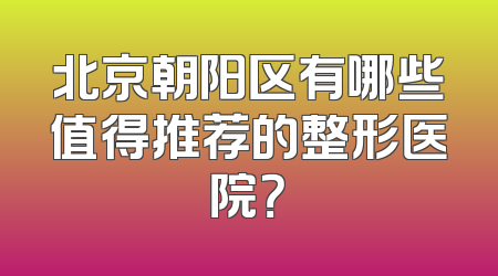 北京朝阳区有哪些值得推荐的整形医院？