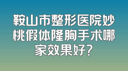 鞍山市整形医院妙桃假体隆胸手术哪家效果好？