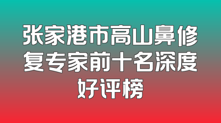 张家港市高山鼻修复专家前十名深度好评榜