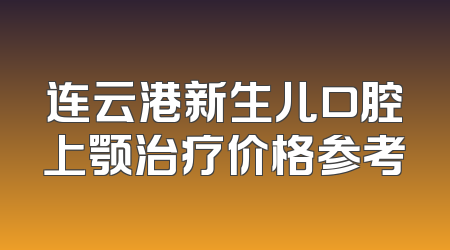 连云港新生儿口腔上颚治疗价格参考