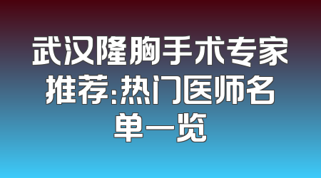 武汉隆胸手术专家推荐：热门医师名单一览