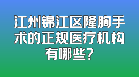 江州锦江区隆胸手术的正规医疗机构有哪些？