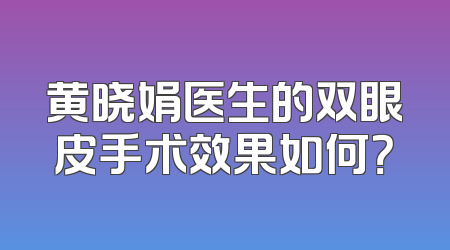 黄晓娟医生的双眼皮手术效果如何？