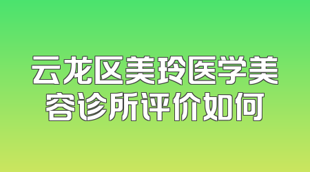 云龙区美玲医学美容诊所评价如何