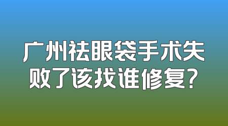 广州祛眼袋手术失败了该找谁修复？