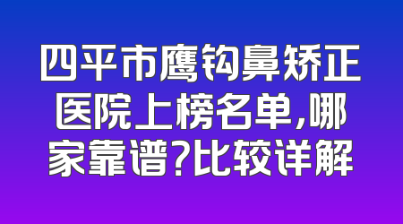 四平市鹰钩鼻矫正医院上榜名单，哪家靠谱？比较详解