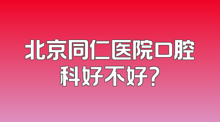 北京同仁医院口腔科好不好？