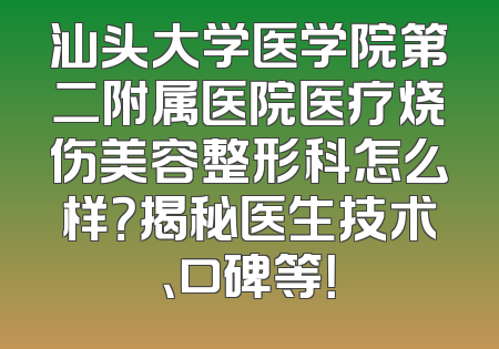 汕头大学医学院第二附属医院医疗烧伤美容整形科怎么样？揭秘医生技术、口碑等！