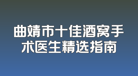 曲靖市十佳酒窝手术医生精选指南