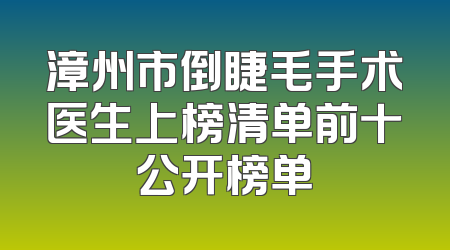 漳州市倒睫毛手术医生上榜清单前十公开榜单