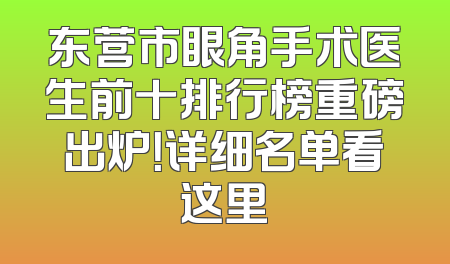 东营市眼角手术医生前十排行榜重磅出炉！详细名单看这里