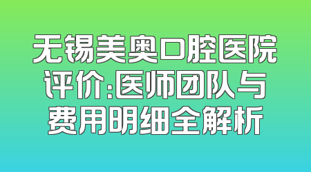 无锡美奥口腔医院评价：医师团队与费用明细全解析