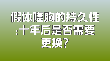 假体隆胸的持久性：十年后是否需要更换？