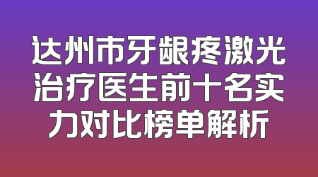 达州市牙龈疼激光治疗医生前十名实力对比榜单解析