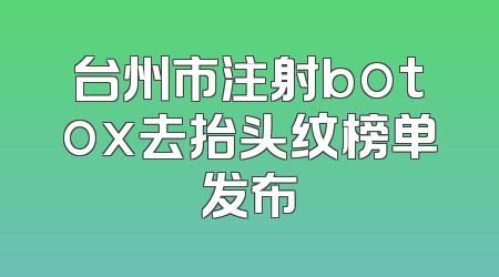 台州市注射botox去抬头纹榜单发布