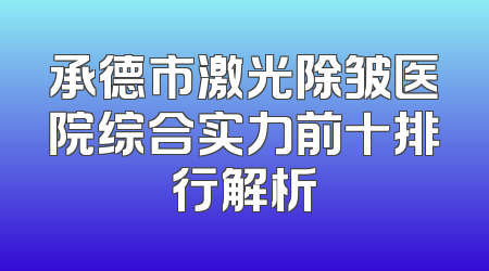 承德市激光除皱医院综合实力前十排行解析