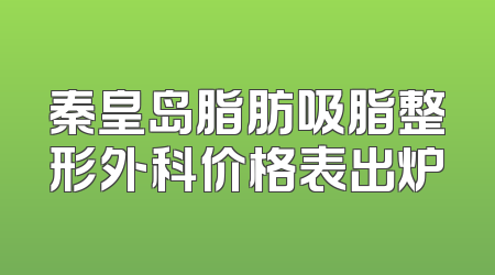 秦皇岛脂肪吸脂整形外科价格表出炉
