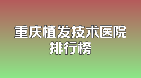 重庆植发技术医院排行榜
