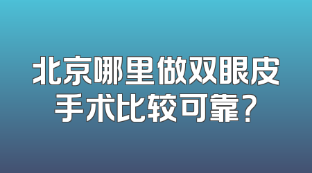 北京哪里做双眼皮手术比较可靠？