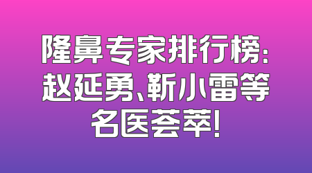 隆鼻专家排行榜：赵延勇、靳小雷等名医荟萃！