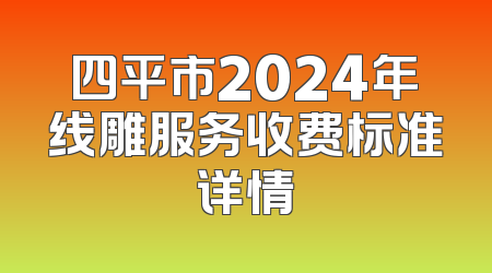 四平市2024年线雕服务收费标准详情
