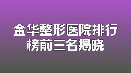金华整形医院排行榜前三名揭晓