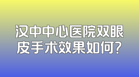 汉中中心医院双眼皮手术效果如何？