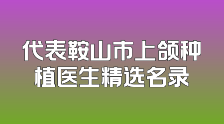 代表鞍山市上颌种植医生精选名录