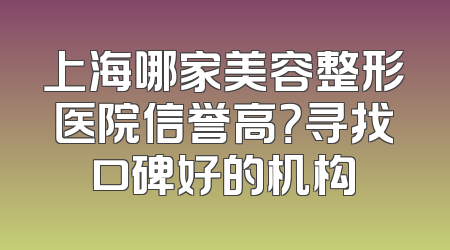 上海哪家美容整形医院信誉高？寻找口碑好的机构