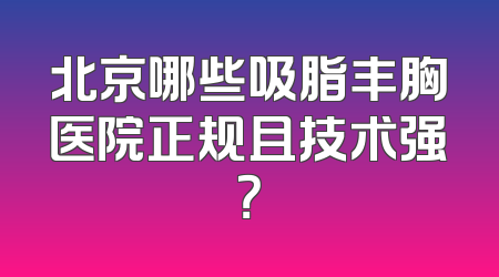 北京哪些吸脂丰胸医院正规且技术强？