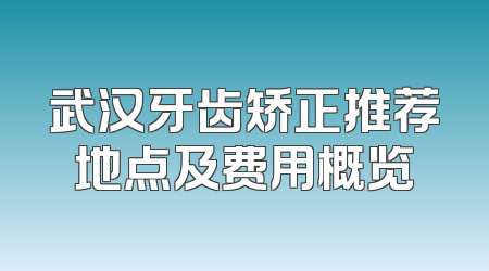 武汉牙齿矫正推荐地点及费用概览