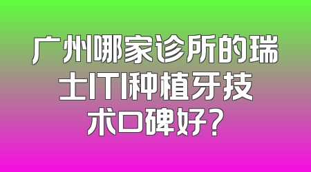 广州哪家诊所的瑞士ITI种植牙技术口碑好？
