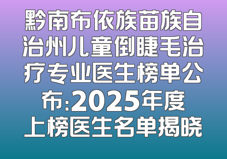 黔南布依族苗族自治州儿童倒睫毛治疗专业医生榜单公布：2025年度上榜医生名单揭晓
