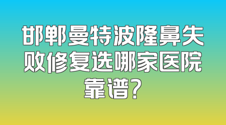 邯郸曼特波隆鼻失败修复选哪家医院靠谱？