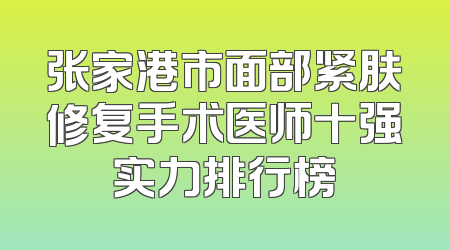 张家港市面部紧肤修复手术医师十强实力排行榜