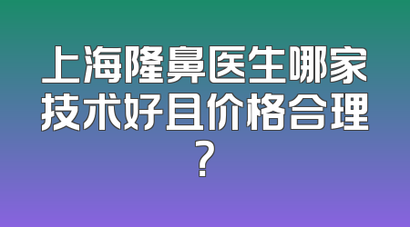上海隆鼻医生哪家技术好且价格合理？