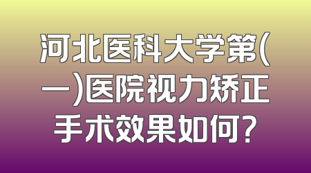 河北医科大学第（一）医院视力矫正手术效果如何？