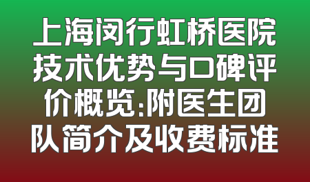 上海闵行虹桥医院技术优势与口碑评价概览：附医生团队简介及收费标准