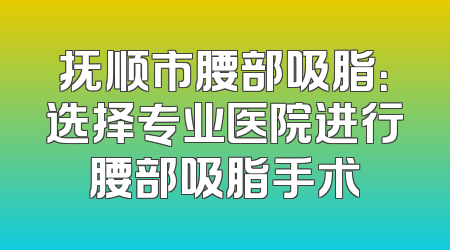抚顺市腰部吸脂：选择专业医院进行腰部吸脂手术