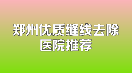 郑州优质缝线去除医院推荐