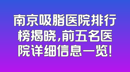南京吸脂医院排行榜揭晓，前五名医院详细信息一览！