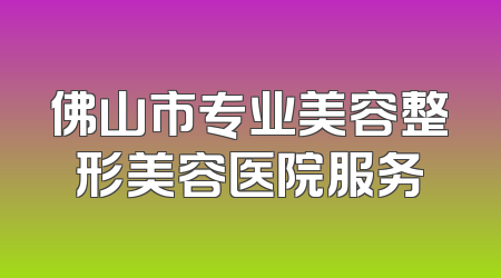 佛山市专业美容整形美容医院服务