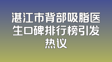 湛江市背部吸脂医生口碑排行榜引发热议