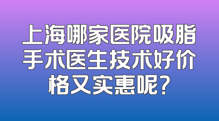 上海哪家医院吸脂手术医生技术好价格又实惠呢？